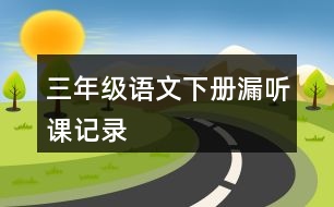 三年級(jí)語文下冊(cè)漏聽課記錄