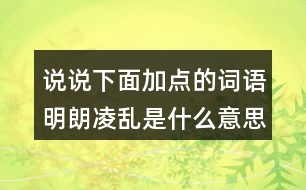 說說下面加點的詞語明朗凌亂是什么意思？用什么方法理解的