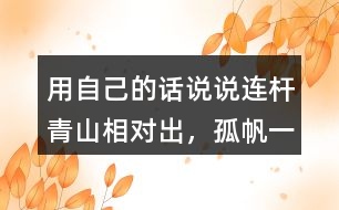 用自己的話說(shuō)說(shuō)“連桿青山相對(duì)出，孤帆一片日邊來(lái)”的意思