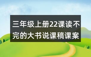 三年級(jí)上冊(cè)22課讀不完的大書(shū)說(shuō)課稿課案教學(xué)設(shè)計(jì)