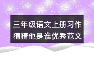 三年級(jí)語(yǔ)文上冊(cè)習(xí)作：猜猜他是誰(shuí)優(yōu)秀范文三篇