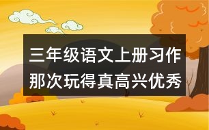 三年級(jí)語(yǔ)文上冊(cè)習(xí)作：那次玩得真高興優(yōu)秀范文2篇