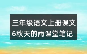 三年級(jí)語(yǔ)文上冊(cè)課文6秋天的雨課堂筆記本課知識(shí)點(diǎn)