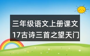 三年級(jí)語(yǔ)文上冊(cè)課文17古詩(shī)三首之望天門(mén)山課堂筆記課后生字組詞