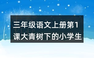 三年級(jí)語(yǔ)文上冊(cè)第1課大青樹下的小學(xué)生字組詞詞語(yǔ)造句
