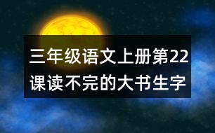 三年級(jí)語文上冊(cè)第22課讀不完的大書生字組詞與詞語理解