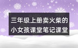 三年級(jí)上冊(cè)賣火柴的小女孩課堂筆記課堂筆記課堂課文分段及大意