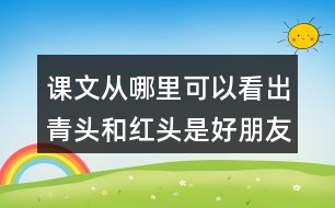 課文從哪里可以看出青頭和紅頭是好朋友？