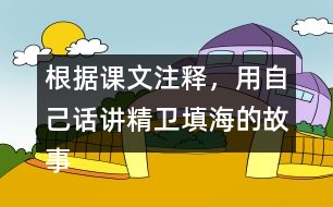 根據(jù)課文注釋，用自己話講精衛(wèi)填海的故事