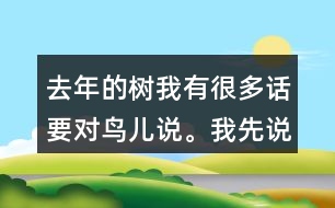 去年的樹我有很多話要對(duì)鳥兒說(shuō)。我先說(shuō)一說(shuō)，再寫下來(lái)。