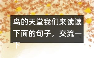 鳥的天堂我們來讀讀下面的句子，交流一下從畫線的部分體會到了什么，再把句子抄下來。 我有機會看清它的真面目，真是 一株 大樹，枝干的數(shù)目不可計數(shù) 。
