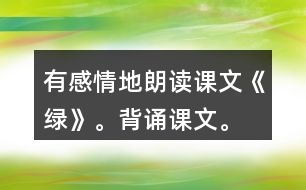 有感情地朗讀課文《綠》。背誦課文。