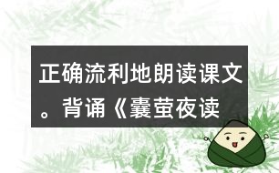 正確、流利地朗讀課文。背誦《囊螢夜讀》。