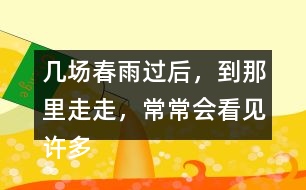 幾場春雨過后，到那里走走，常常會看見許多鮮嫩的筍。找出課文中類似的句子