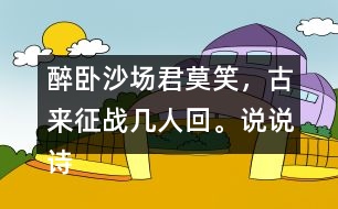 醉臥沙場(chǎng)君莫笑，古來(lái)征戰(zhàn)幾人回。說(shuō)說(shuō)詩(shī)句的意思。你從中體會(huì)到什么？
