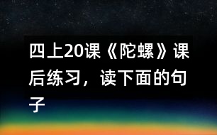 四上20課《陀螺》課后練習，讀下面的句子，體會“我”心情變化的過程。