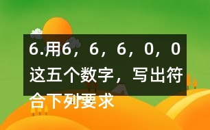 6.用6，6，6，0，0這五個數(shù)字，寫出符合下列要求的數(shù)。
