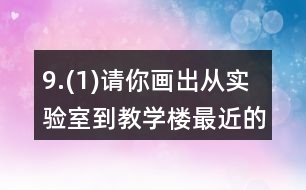 9.(1)請(qǐng)你畫出從實(shí)驗(yàn)室到教學(xué)樓最近的路。