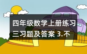 四年級(jí)數(shù)學(xué)上冊(cè)練習(xí)三習(xí)題及答案 3.不用計(jì)算，判斷對(duì)錯(cuò)。