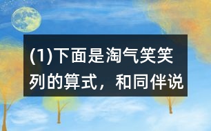 (1)下面是淘氣、笑笑列的算式，和同伴說說他們是怎么想的。