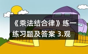 《乘法結合律》練一練習題及答案 3.觀察下面式子的特點并計算。