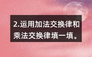 2.運(yùn)用加法交換律和乘法交換律填一填。
