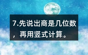 7.先說出商是幾位數(shù)，再用豎式計算。