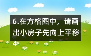 6.在方格圖中，請畫出小房子先向上平移4格，再向右平移5格后的位置