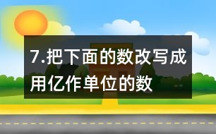 7.把下面的數(shù)改寫成用“億”作單位的數(shù)。300000000