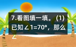 7.看圖填一填。 (1)已知∠1=70°，那么∠2=     。