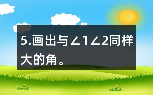 5.畫(huà)出與∠1、∠2同樣大的角。