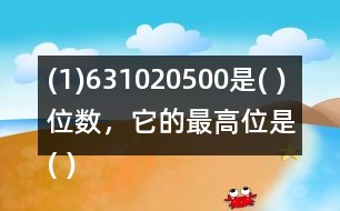(1)631020500是( )位數，它的最高位是( )位。3在(   )位上，十萬位上是(  )。