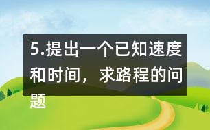 5.提出一個已知速度和時間，求路程的問題。