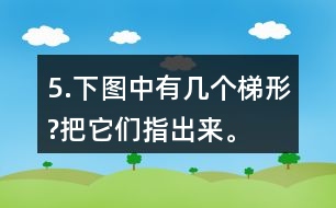 5.下圖中有幾個(gè)梯形?把它們指出來(lái)。