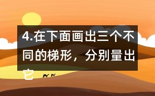 4.在下面畫出三個(gè)不同的梯形，分別量出它們的上底、下底和高。