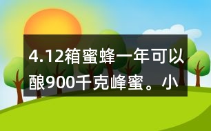 4.12箱蜜蜂一年可以釀900千克峰蜜。小林家養(yǎng)了這樣的5箱蜜蜂