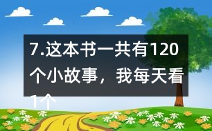 7.這本書一共有120個小故事，我每天看1個故事?？赐赀@本書大約需要幾個月？