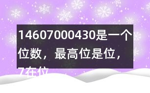 （1）4607000430是一個(gè)（）位數(shù)，最高位是（）位，7在（）位上，表示7個(gè)（）。