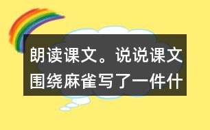 朗讀課文。說說課文圍繞麻雀寫了一件什么事，這件事的起因、經(jīng)過和結(jié)果是怎樣的。