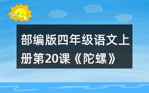 部編版四年級語文上冊第20課《陀螺》 默讀課文，在你體會比較深的地方作批注。
