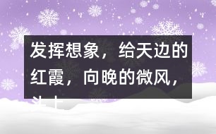 發(fā)揮想象，給“天邊的紅霞，向晚的微風，頭上飛過的鳥兒”配圖