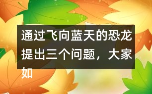 通過(guò)飛向藍(lán)天的恐龍?zhí)岢鋈齻€(gè)問(wèn)題，大家如何理解