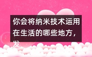 你會將納米技術運用在生活的哪些地方，發(fā)揮想想說一說