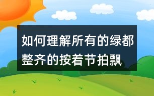 如何理解“所有的綠都整齊的按著節(jié)拍飄動”，你的感受如何