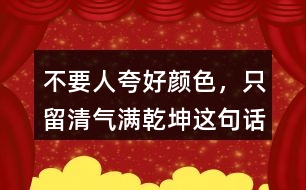 &amp;quot;不要人夸好顏色，只留清氣滿乾坤&amp;quot;這句話有何意思