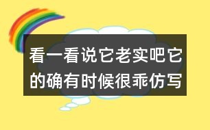 看一看說(shuō)它老實(shí)吧它的確有時(shí)候很乖仿寫(xiě)貓句子,你會(huì)怎么寫(xiě)？