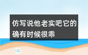 仿寫“說(shuō)他老實(shí)吧,它的確有時(shí)候很乖&amp;quot;