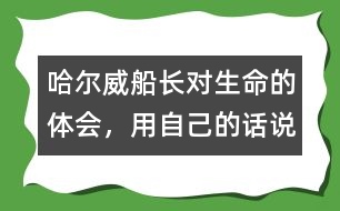 哈爾威船長(zhǎng)對(duì)生命的體會(huì)，用自己的話說一說.