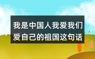 我是中國(guó)人我愛(ài)我們愛(ài)自己的祖國(guó)這句話在文中展現(xiàn)出了三次起到了什么的作用