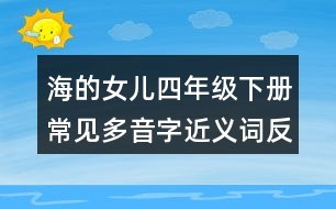 海的女兒四年級(jí)下冊(cè)常見多音字近義詞反義詞